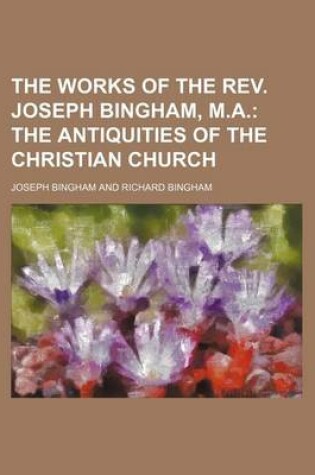 Cover of The Works of the REV. Joseph Bingham, M.A; The Antiquities of the Christian Church