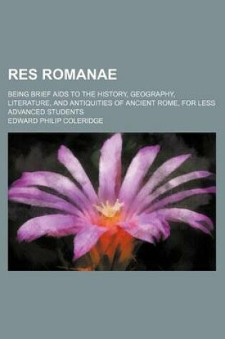 Cover of Res Romanae; Being Brief AIDS to the History, Geography, Literature, and Antiquities of Ancient Rome, for Less Advanced Students