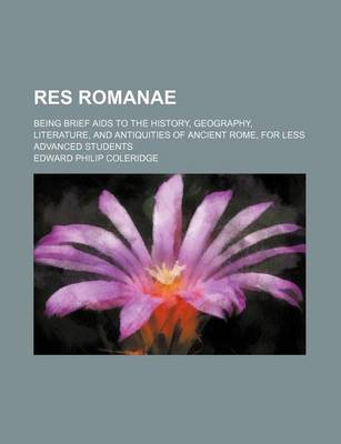 Book cover for Res Romanae; Being Brief AIDS to the History, Geography, Literature, and Antiquities of Ancient Rome, for Less Advanced Students