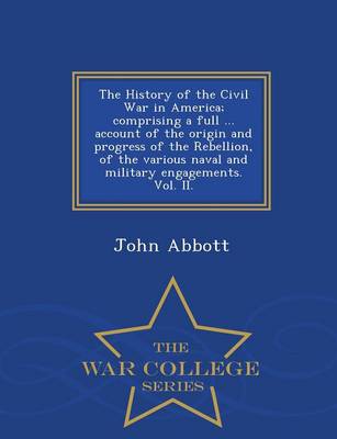 Book cover for The History of the Civil War in America; Comprising a Full ... Account of the Origin and Progress of the Rebellion, of the Various Naval and Military Engagements. Vol. II. - War College Series