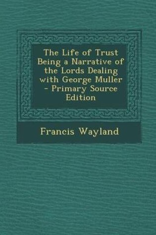 Cover of The Life of Trust Being a Narrative of the Lords Dealing with George Muller