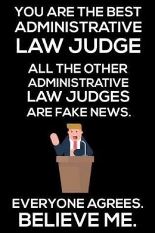 Cover of You Are The Best Administrative Law Judge All The Other Administrative Law Judges Are Fake News. Everyone Agrees. Believe Me.