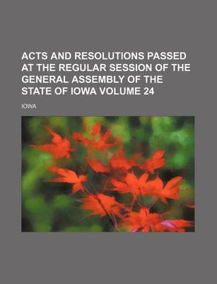 Book cover for Acts and Resolutions Passed at the Regular Session of the General Assembly of the State of Iowa Volume 24