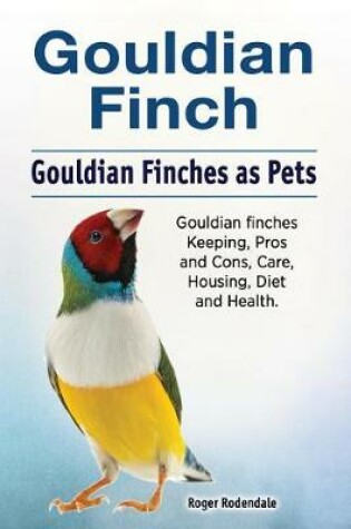 Cover of Gouldian Finch. Gouldian Finches as Pets. Gouldian Finches Keeping, Pros and Cons, Care, Housing, Diet and Health.