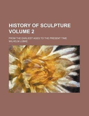 Book cover for History of Sculpture Volume 2; From the Earliest Ages to the Present Time