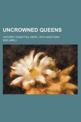 Cover of Uncrowned Queens; Historic Vignettes. Repr., with Additions