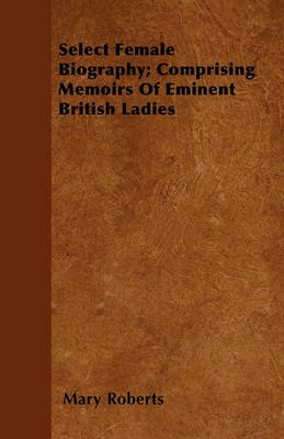 Book cover for Select Female Biography; Comprising Memoirs Of Eminent British Ladies