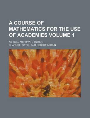 Book cover for A Course of Mathematics for the Use of Academies Volume 1; As Well as Private Tuition