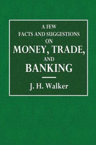 Cover of A Few Facts and Suggestions on Money, Trade, and Banking