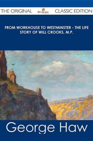 Cover of From Workhouse to Westminster - The Life Story of Will Crooks, M.P. - The Original Classic Edition