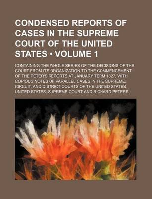 Book cover for Condensed Reports of Cases in the Supreme Court of the United States Volume 1; Containing the Whole Series of the Decisions of the Court from Its Organization to the Commencement of the Peter's Reports at January Term 1827, with Copious Notes of Parallel