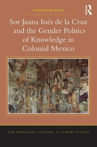 Cover of Sor Juana In�de la Cruz and the Gender Politics of Knowledge in Colonial Mexico