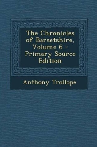 Cover of The Chronicles of Barsetshire, Volume 6 - Primary Source Edition