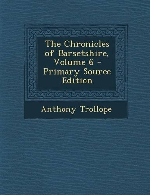 Book cover for The Chronicles of Barsetshire, Volume 6 - Primary Source Edition