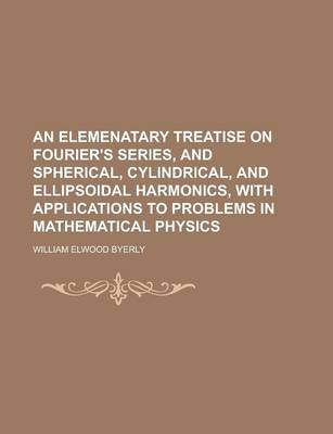 Book cover for An Elemenatary Treatise on Fourier's Series, and Spherical, Cylindrical, and Ellipsoidal Harmonics, with Applications to Problems in Mathematical Phy