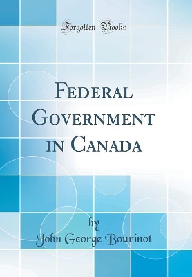 Book cover for Federal Government in Canada (Classic Reprint)