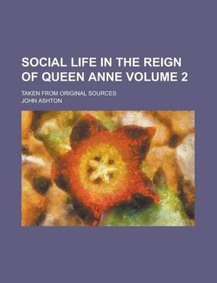 Book cover for Social Life in the Reign of Queen Anne; Taken from Original Sources Volume 2