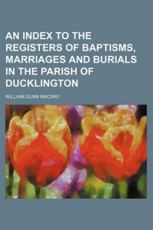 Cover of An Index to the Registers of Baptisms, Marriages and Burials in the Parish of Ducklington