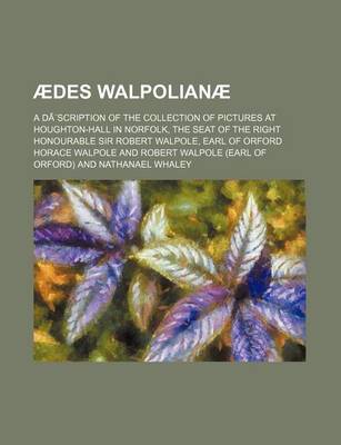Book cover for Aedes Walpolianae; A Description of the Collection of Pictures at Houghton-Hall in Norfolk, the Seat of the Right Honourable Sir Robert Walpole, Earl