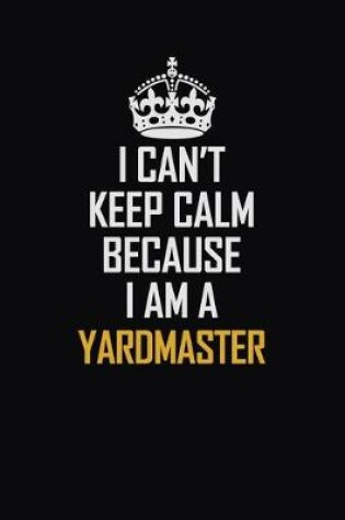 Cover of I Can't Keep Calm Because I Am A Yardmaster