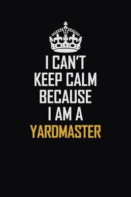 Book cover for I Can't Keep Calm Because I Am A Yardmaster