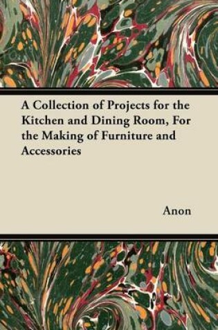 Cover of A Collection of Projects for the Kitchen and Dining Room, For the Making of Furniture and Accessories