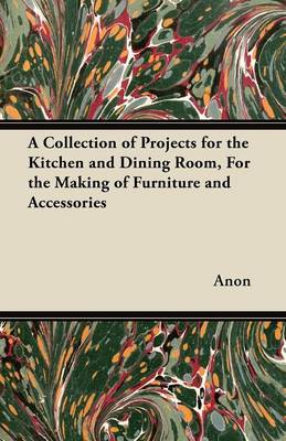 Book cover for A Collection of Projects for the Kitchen and Dining Room, For the Making of Furniture and Accessories