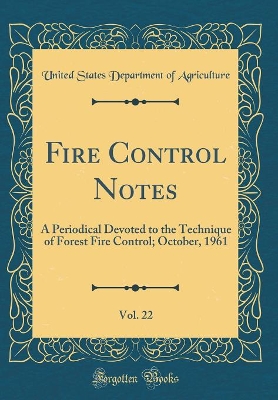 Book cover for Fire Control Notes, Vol. 22: A Periodical Devoted to the Technique of Forest Fire Control; October, 1961 (Classic Reprint)