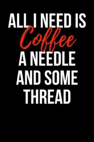 Cover of All I Need is Coffee a Needle and Some Thread