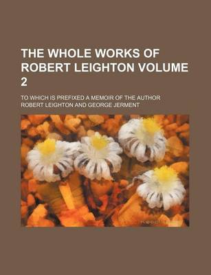 Book cover for The Whole Works of Robert Leighton Volume 2; To Which Is Prefixed a Memoir of the Author