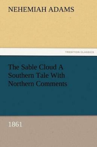 Cover of The Sable Cloud a Southern Tale with Northern Comments (1861)