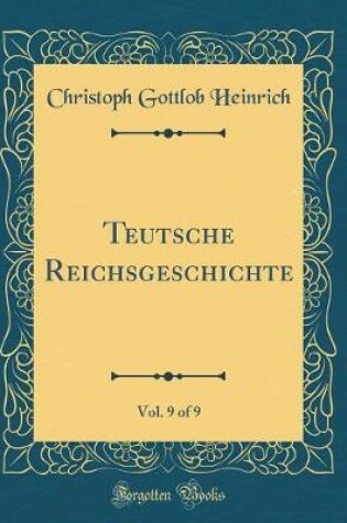 Cover of Teutsche Reichsgeschichte, Vol. 9 of 9 (Classic Reprint)
