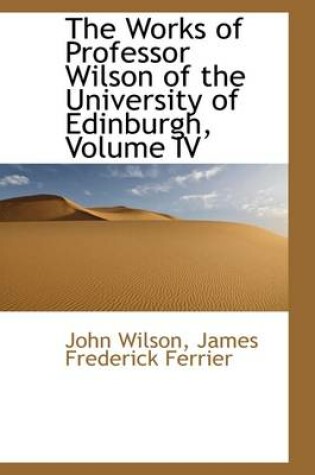 Cover of The Works of Professor Wilson of the University of Edinburgh, Volume IV