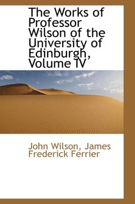 Book cover for The Works of Professor Wilson of the University of Edinburgh, Volume IV
