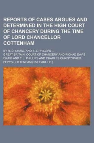 Cover of Reports of Cases Argues and Determined in the High Court of Chancery During the Time of Lord Chancellor Cottenham; By R. D. Craig, and T. J. Phillips