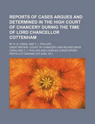 Book cover for Reports of Cases Argues and Determined in the High Court of Chancery During the Time of Lord Chancellor Cottenham; By R. D. Craig, and T. J. Phillips