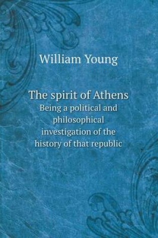 Cover of The spirit of Athens Being a political and philosophical investigation of the history of that republic