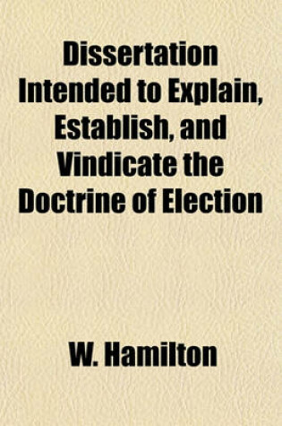 Cover of Dissertation Intended to Explain, Establish, and Vindicate the Doctrine of Election