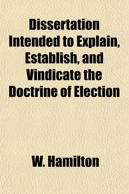 Book cover for Dissertation Intended to Explain, Establish, and Vindicate the Doctrine of Election