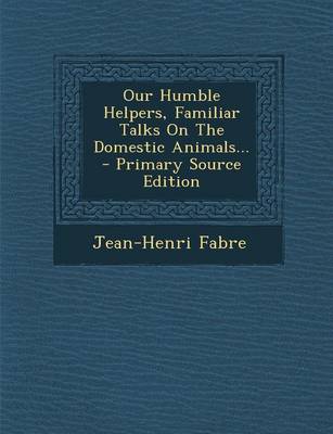 Book cover for Our Humble Helpers, Familiar Talks on the Domestic Animals... - Primary Source Edition
