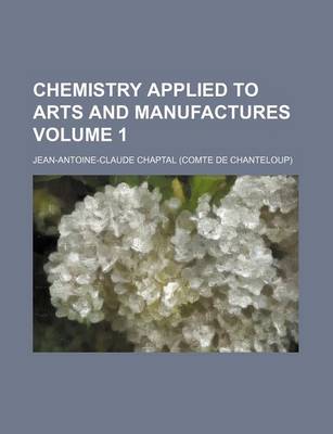 Book cover for Chemistry Applied to Arts and Manufactures Volume 1