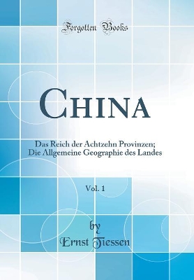 Book cover for China, Vol. 1: Das Reich der Achtzehn Provinzen; Die Allgemeine Geographie des Landes (Classic Reprint)