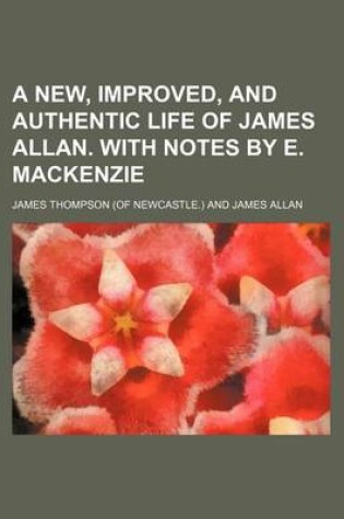 Cover of A New, Improved, and Authentic Life of James Allan. with Notes by E. MacKenzie