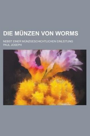 Cover of Die Munzen Von Worms; Nebst Einer Munzgeschichtlichen Einleitung