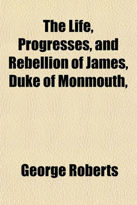 Book cover for The Life, Progresses, and Rebellion of James, Duke of Monmouth,