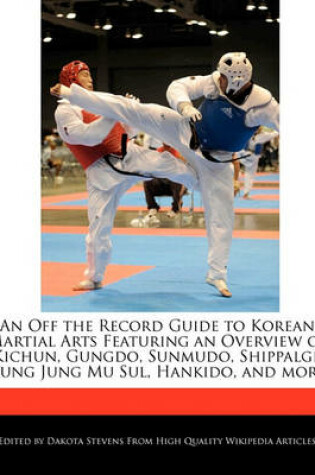 Cover of An Off the Record Guide to Korean Martial Arts Featuring an Overview of Kichun, Gungdo, Sunmudo, Shippalgi, Kung Jung Mu Sul, Hankido, and More