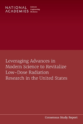 Cover of Leveraging Advances in Modern Science to Revitalize Low-Dose Radiation Research in the United States