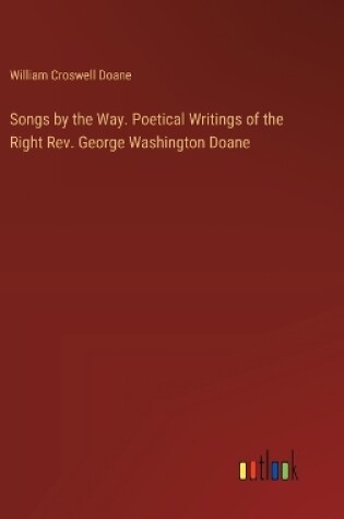 Cover of Songs by the Way. Poetical Writings of the Right Rev. George Washington Doane