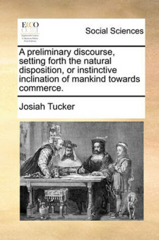 Cover of A Preliminary Discourse, Setting Forth the Natural Disposition, or Instinctive Inclination of Mankind Towards Commerce.
