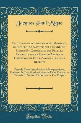 Cover of Dictionnaire d'Ethnographie Moderne, Ou Recueil de Notions Sur Les Moeurs, Usages Et Caracteres Des Peuples Existants Sur La Terre, d'Apres Les Observations Et Les Voyages Les Plus Recents